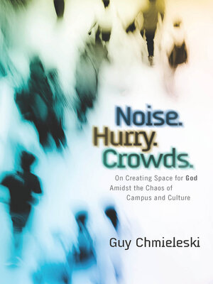 cover image of Noise. Hurry. Crowds.: On Creating Space for God Amidst the Chaos of Campus and Culture